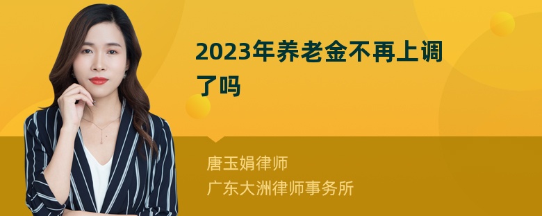 2023年养老金不再上调了吗