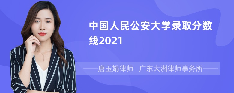 中国人民公安大学录取分数线2021