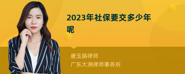2023年社保要交多少年呢