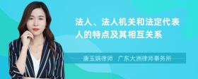 法人、法人机关和法定代表人的特点及其相互关系