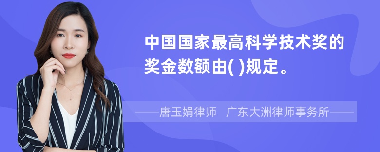 中国国家最高科学技术奖的奖金数额由( )规定。