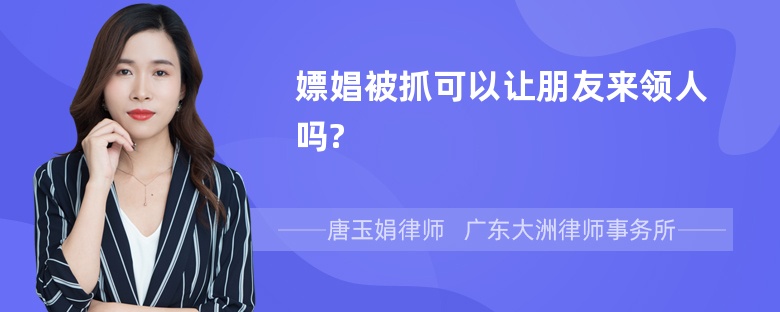 嫖娼被抓可以让朋友来领人吗?