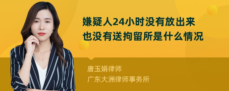 嫌疑人24小时没有放出来也没有送拘留所是什么情况