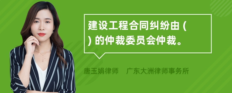 建设工程合同纠纷由 ( ) 的仲裁委员会仲裁。