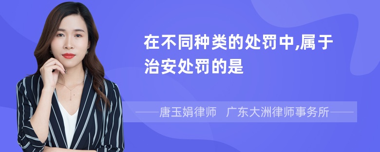 在不同种类的处罚中,属于治安处罚的是