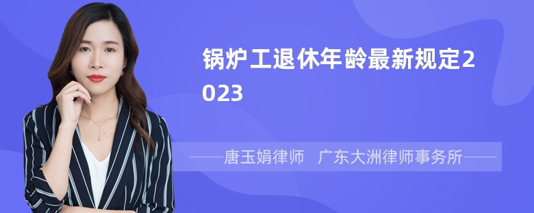 锅炉工退休年龄最新规定2023