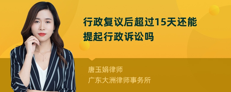 行政复议后超过15天还能提起行政诉讼吗