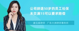 公司辞退50岁的员工社保未交满15可以要求赔偿