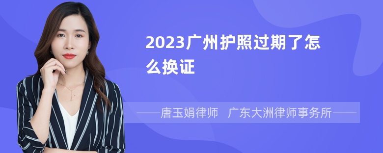 2023广州护照过期了怎么换证