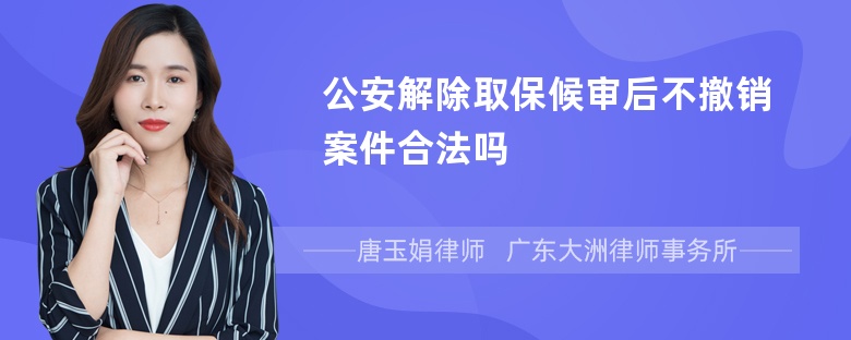 公安解除取保候审后不撤销案件合法吗