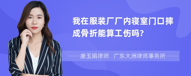 我在服装厂厂内寝室门口摔成骨折能算工伤吗?