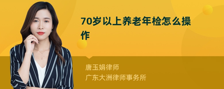 70岁以上养老年检怎么操作