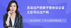 无法过户的房子签协议公证之后可以过户吗