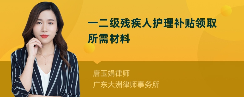 一二级残疾人护理补贴领取所需材料