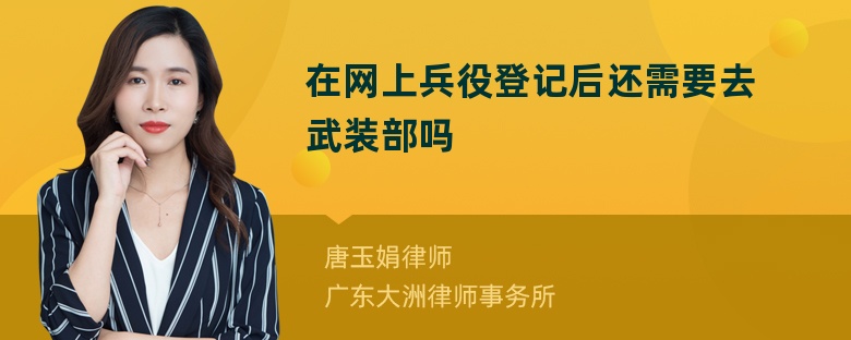 在网上兵役登记后还需要去武装部吗