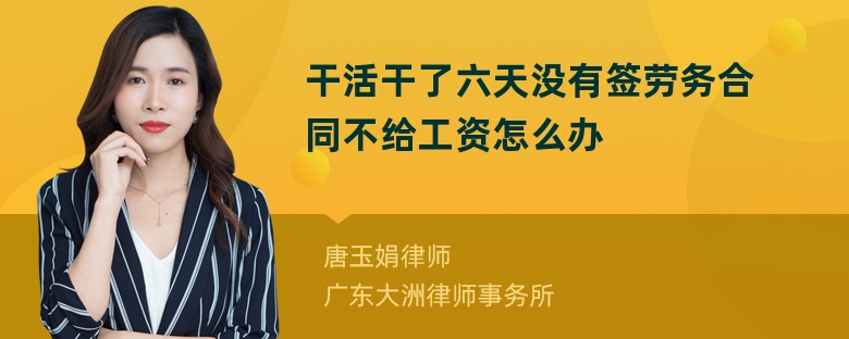 干活干了六天没有签劳务合同不给工资怎么办