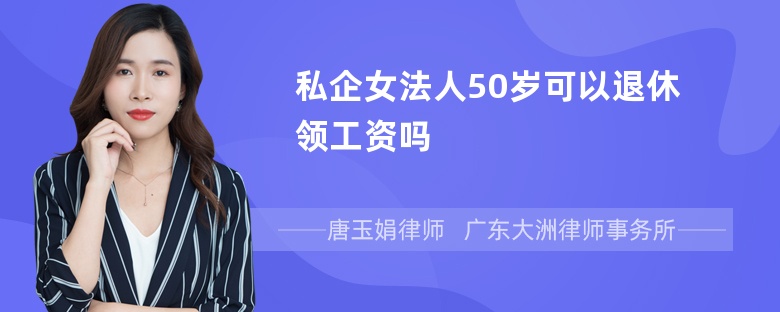 私企女法人50岁可以退休领工资吗