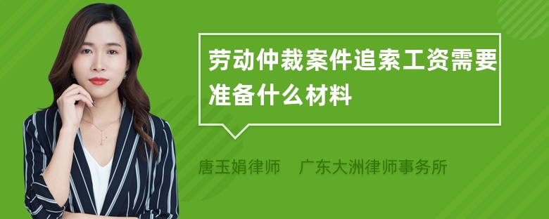 劳动仲裁案件追索工资需要准备什么材料