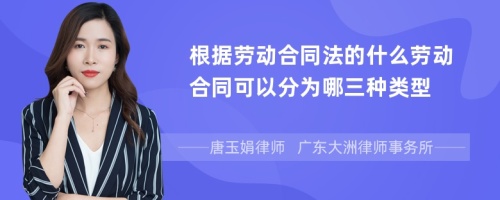 根据劳动合同法的什么劳动合同可以分为哪三种类型