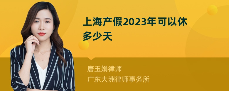 上海产假2023年可以休多少天