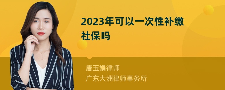 2023年可以一次性补缴社保吗