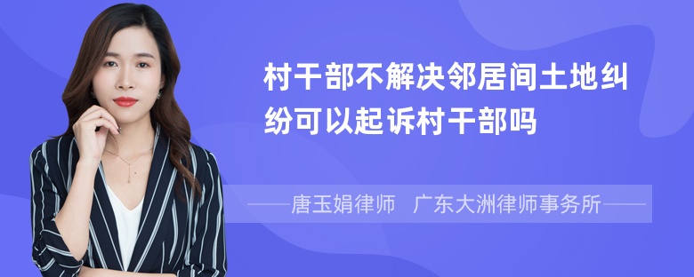 村干部不解决邻居间土地纠纷可以起诉村干部吗