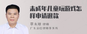 未成年儿童玩游戏怎样申请退款