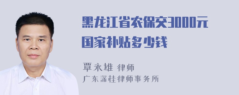 黑龙江省农保交3000元国家补贴多少钱