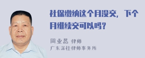 社保缴纳这个月没交，下个月继续交可以吗？