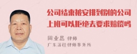 公司结束被安排到别的公司上班可以拒绝去要求赔偿吗