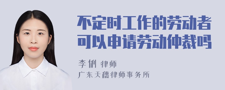 不定时工作的劳动者可以申请劳动仲裁吗