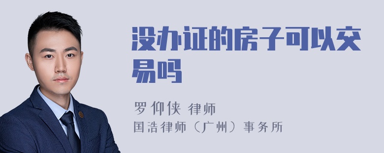 没办证的房子可以交易吗