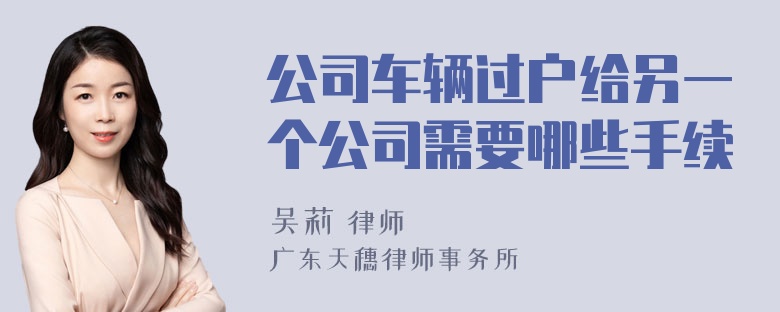 公司车辆过户给另一个公司需要哪些手续