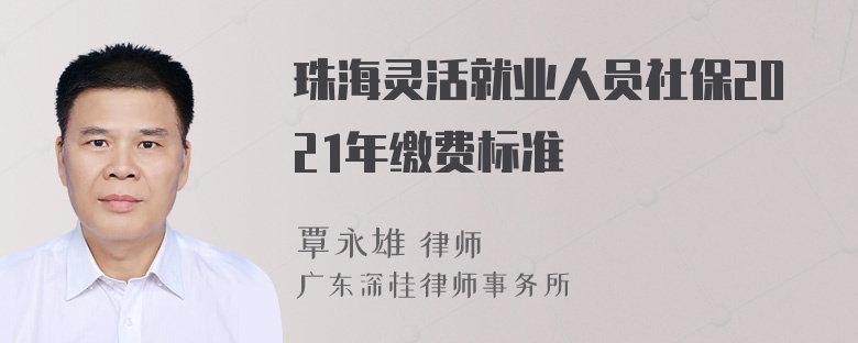 珠海灵活就业人员社保2021年缴费标准