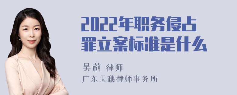 2022年职务侵占罪立案标准是什么