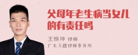 父母年老生病当女儿的有责任吗