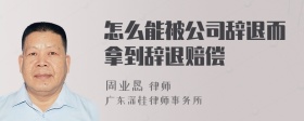 怎么能被公司辞退而拿到辞退赔偿