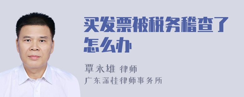 买发票被税务稽查了怎么办