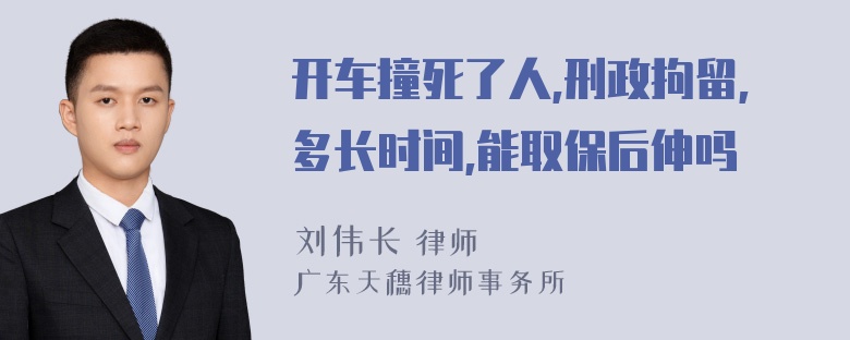 开车撞死了人,刑政拘留,多长时间,能取保后伸吗