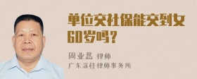 单位交社保能交到女60岁吗？