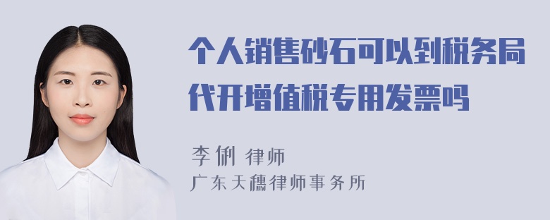 个人销售砂石可以到税务局代开增值税专用发票吗