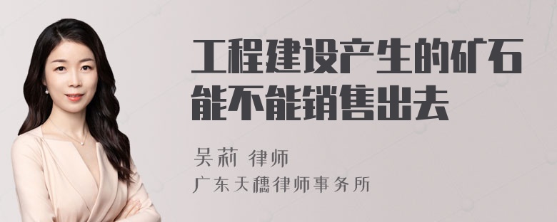 工程建设产生的矿石能不能销售出去