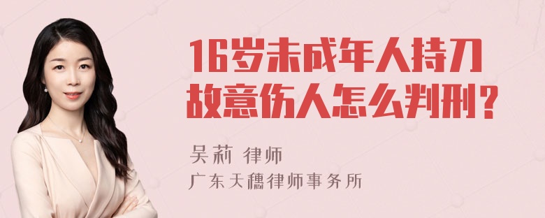 16岁未成年人持刀故意伤人怎么判刑？