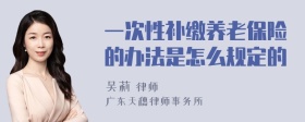 一次性补缴养老保险的办法是怎么规定的