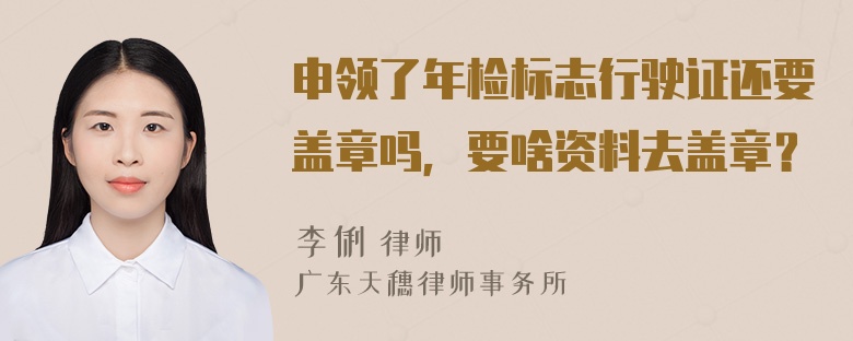 申领了年检标志行驶证还要盖章吗，要啥资料去盖章？