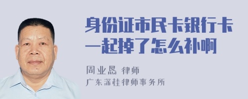 身份证市民卡银行卡一起掉了怎么补啊