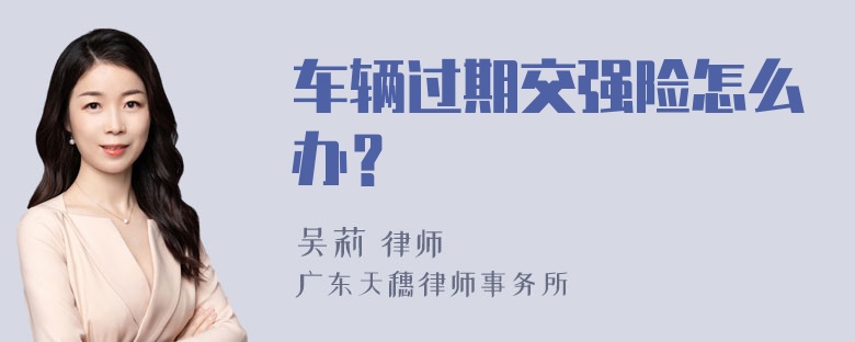 车辆过期交强险怎么办？