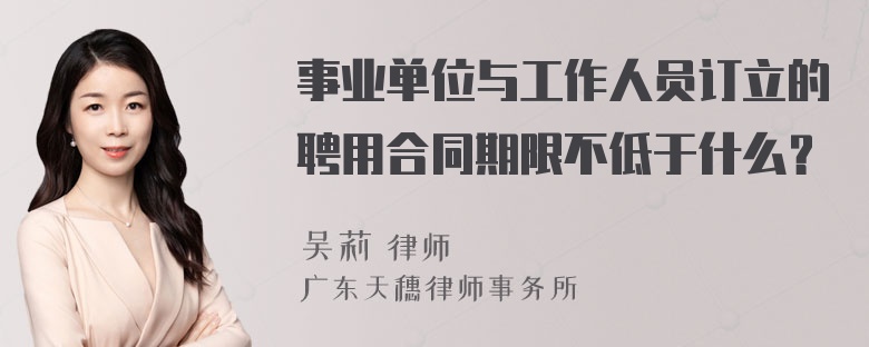 事业单位与工作人员订立的聘用合同期限不低于什么？