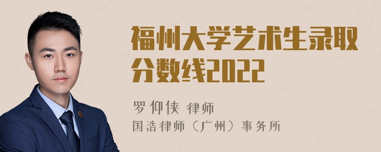 福州大学艺术生录取分数线2022