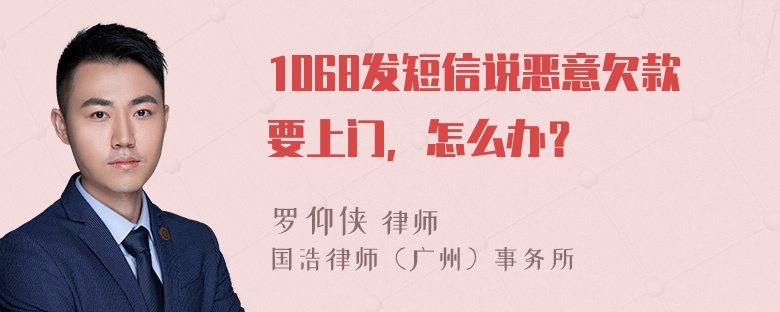 1068发短信说恶意欠款要上门，怎么办？